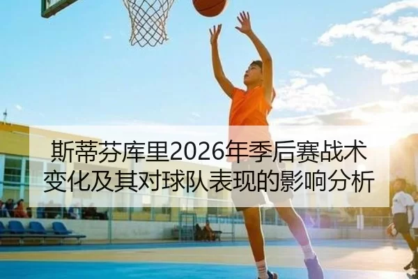 斯蒂芬库里2026年季后赛战术变化及其对球队表现的影响分析