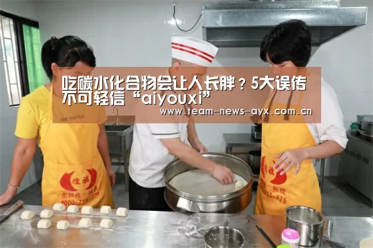 吃碳水化合物会让人长胖？5大误传不可轻信“aiyouxi”(图1)