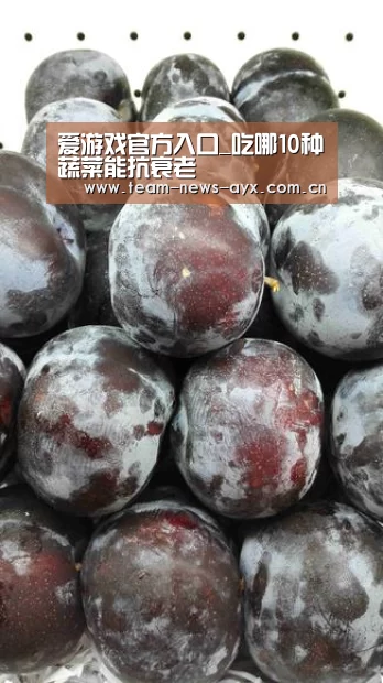 爱游戏官方入口_吃哪10种蔬菜能抗衰老(图1) 爱游戏官方入口