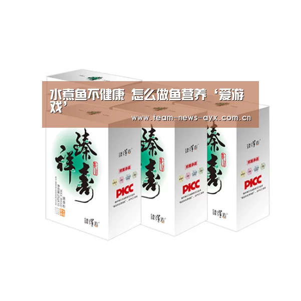 水煮鱼不健康 怎么做鱼营养‘爱游戏’(图4) 爱游戏官方入口