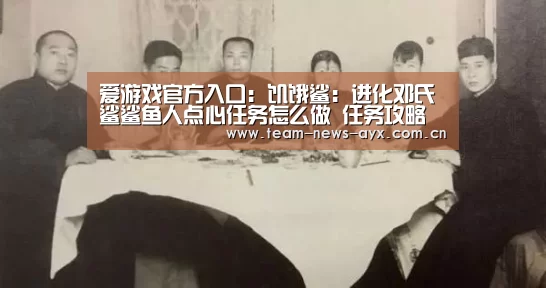 爱游戏官方入口:饥饿鲨:进化邓氏鲨鲨鱼人点心任务怎么做 任务攻略(图1) 爱游戏