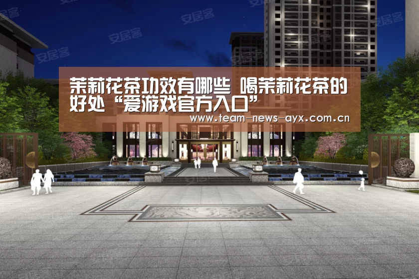 茉莉花茶功效有哪些 喝茉莉花茶的好处“爱游戏官方入口”(图2) 爱游戏