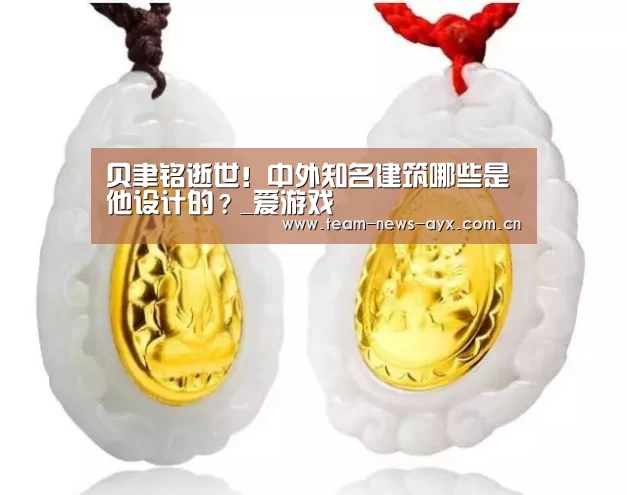 贝聿铭逝世!中外知名建筑哪些是他设计的?_爱游戏(图1) 爱游戏官方入口