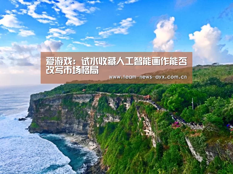爱游戏:试水收藏人工智能画作能否改写市场格局(图2) 爱游戏