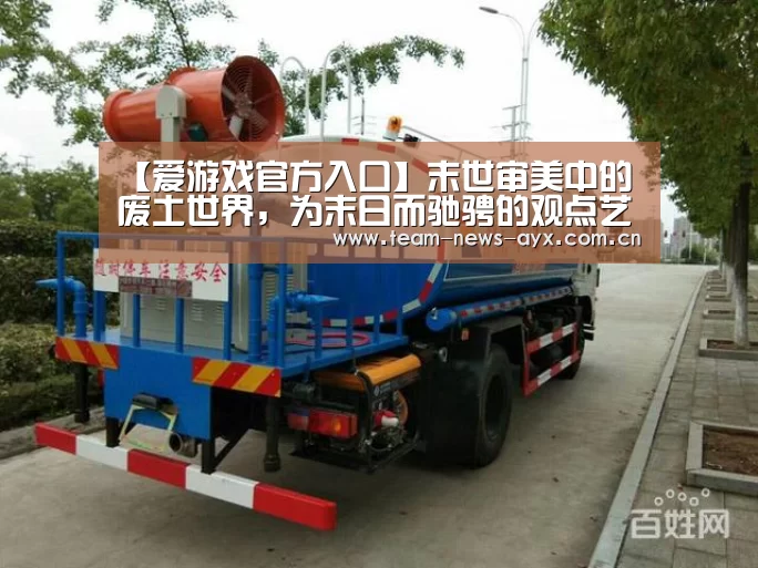 【爱游戏官方入口】末世审美中的废土世界,为末日而驰骋的观点艺术家(图1) 爱游戏官方入口